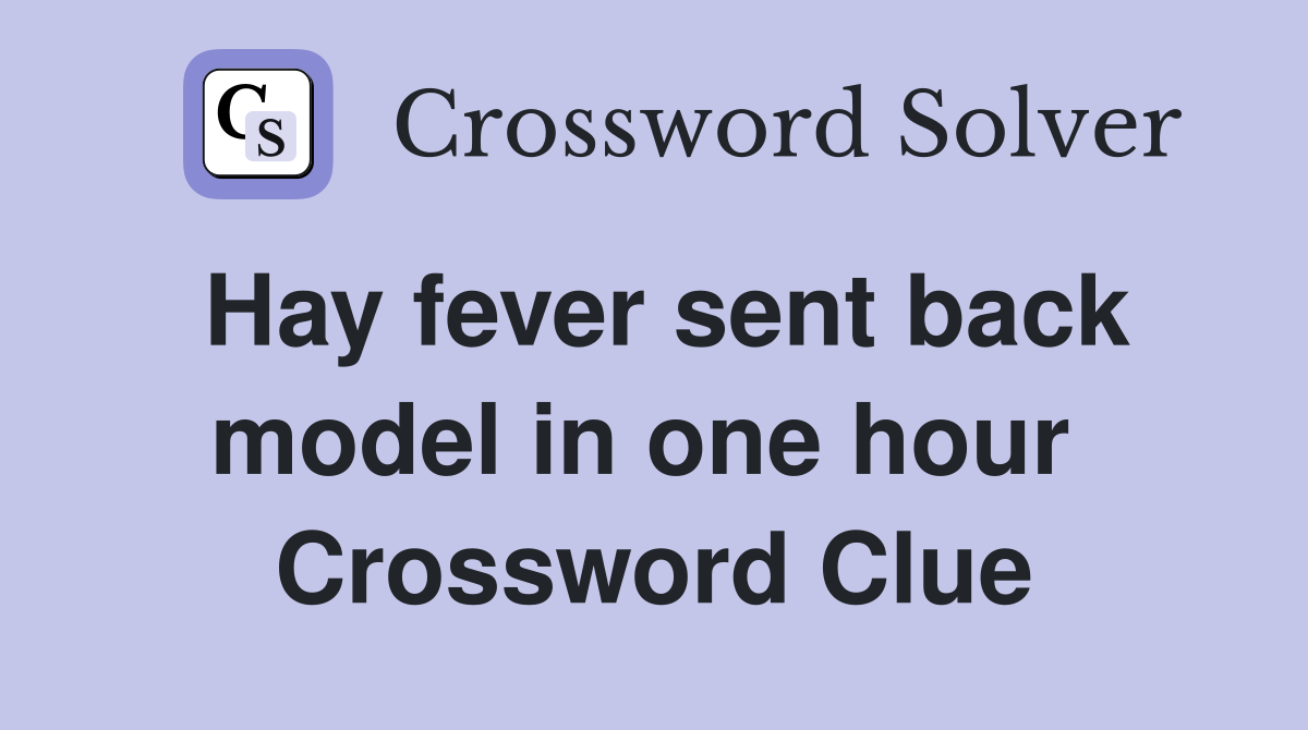 Hay fever sent back model in one hour  Crossword Clue