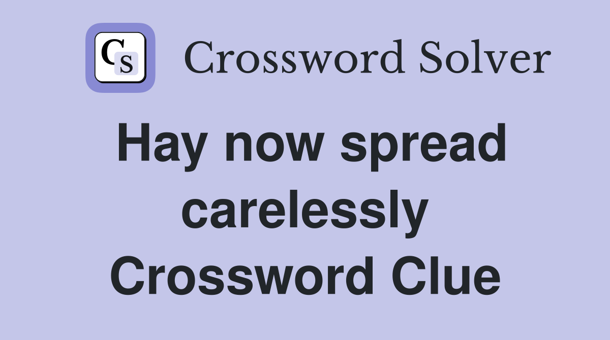 Hay now spread carelessly Crossword Clue