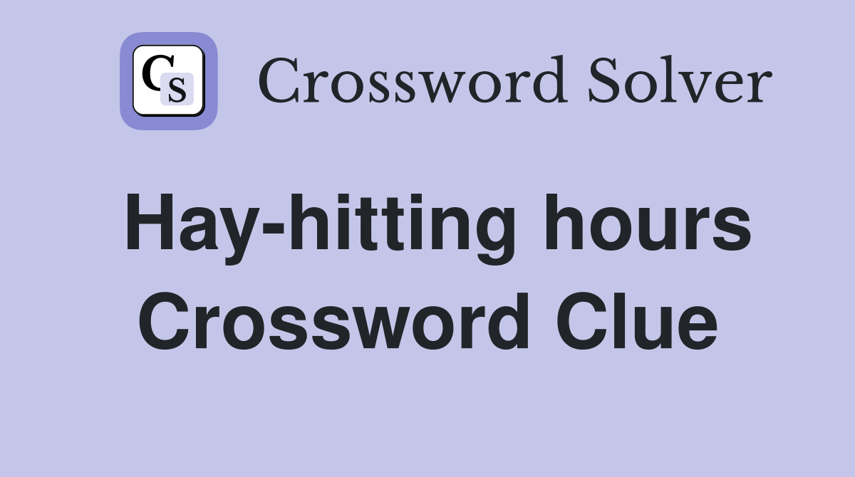 Hay-hitting hours Crossword Clue