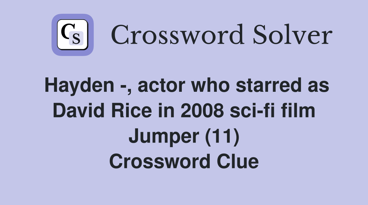 Hayden -, actor who starred as David Rice in 2008 sci-fi film Jumper (11) Crossword Clue