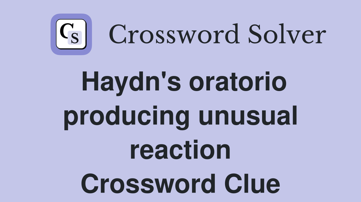 Haydn's oratorio producing unusual reaction Crossword Clue