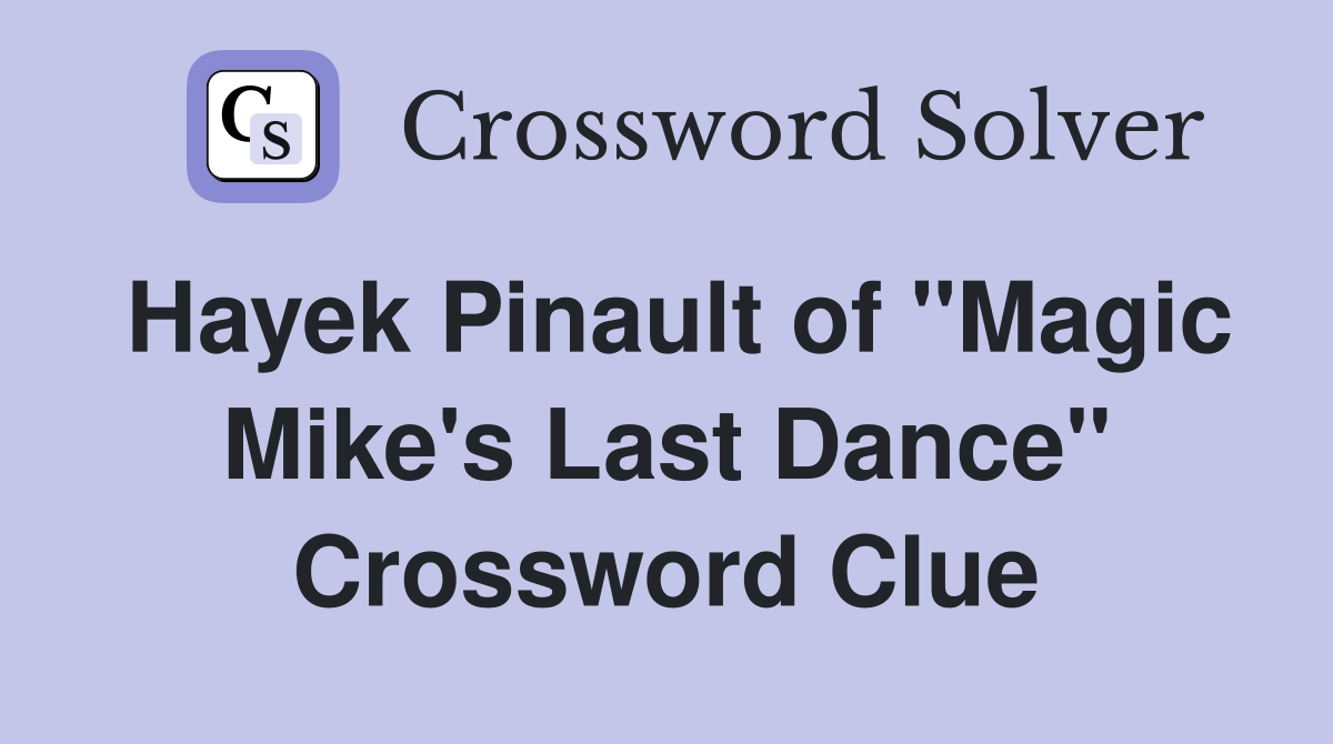 Hayek Pinault of "Magic Mike's Last Dance" Crossword Clue