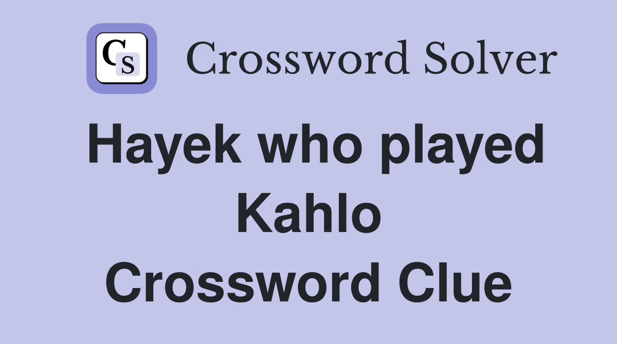Hayek who played Kahlo Crossword Clue