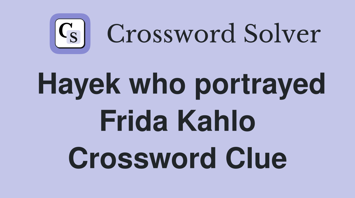 Hayek who portrayed Frida Kahlo Crossword Clue