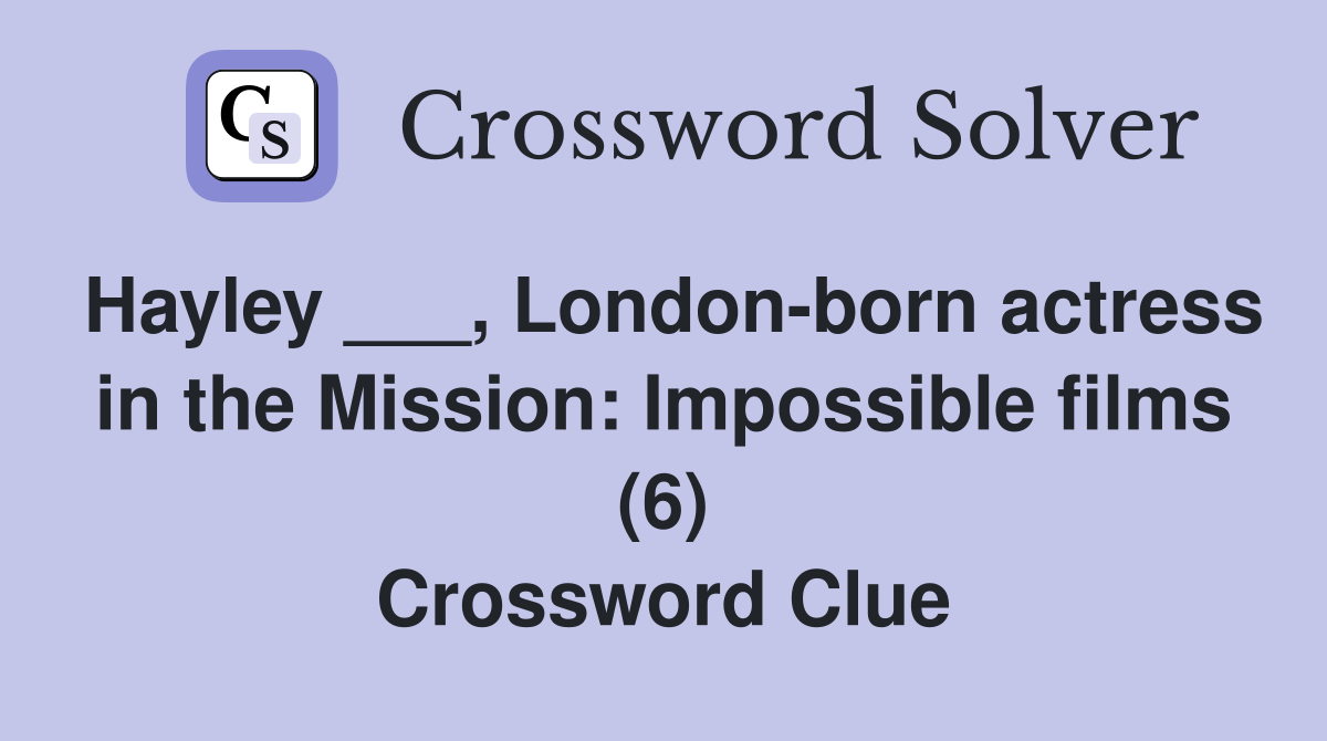 Hayley ___, London-born actress in the Mission: Impossible films (6) Crossword Clue