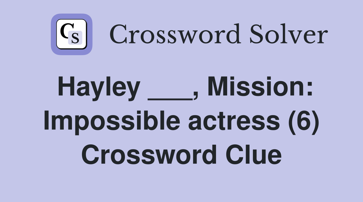 Hayley ___, Mission: Impossible actress (6) Crossword Clue