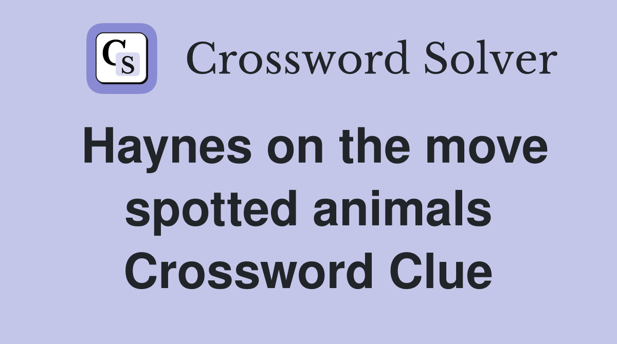 Haynes on the move spotted animals Crossword Clue