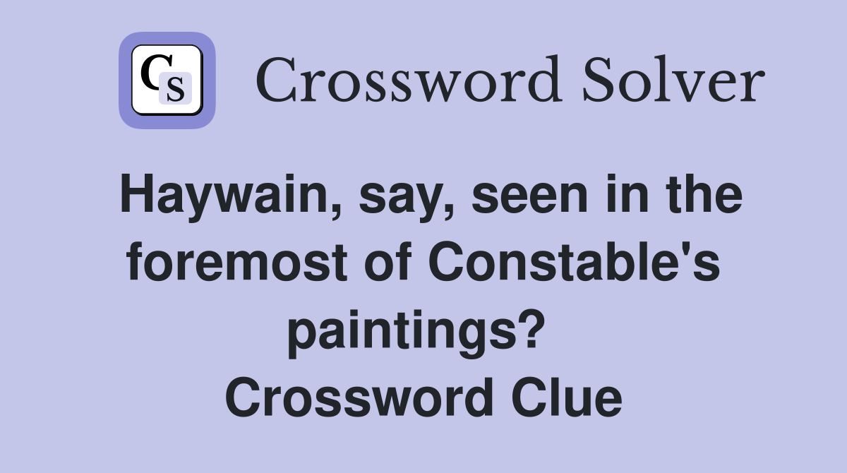 Haywain, say, seen in the foremost of Constable's paintings?  Crossword Clue