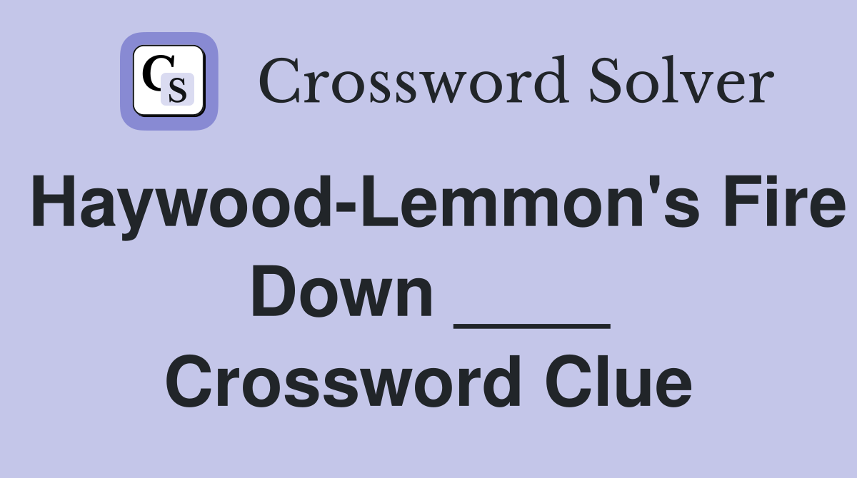 Haywood-Lemmon's Fire Down ____ Crossword Clue