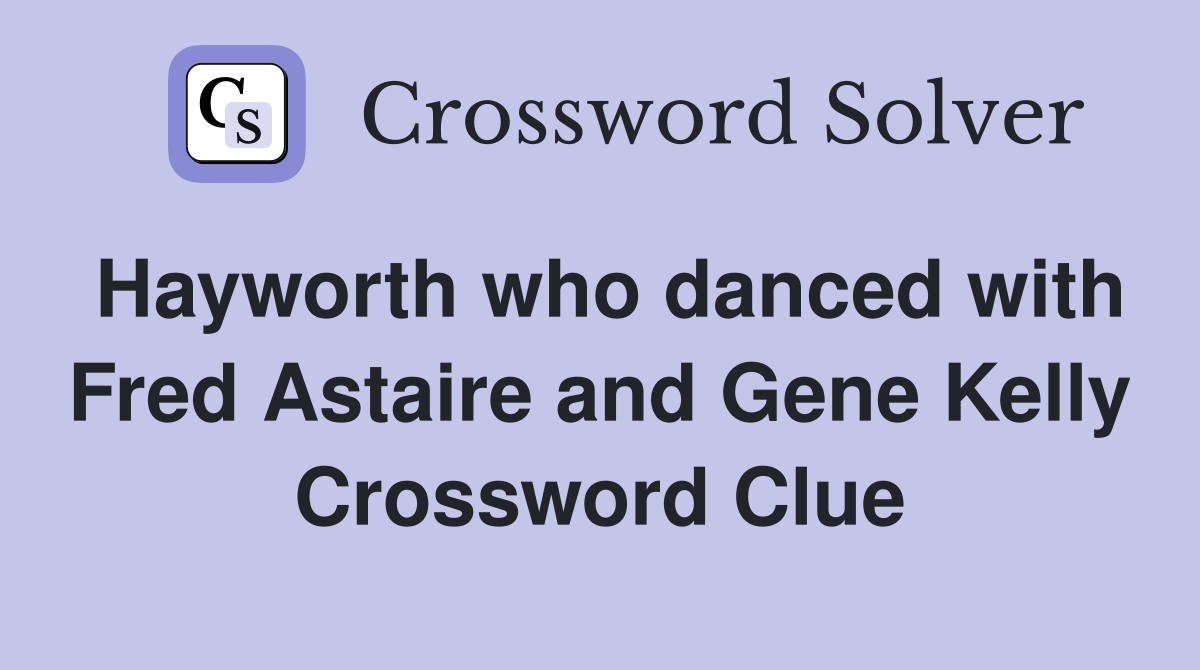 Hayworth who danced with Fred Astaire and Gene Kelly Crossword Clue