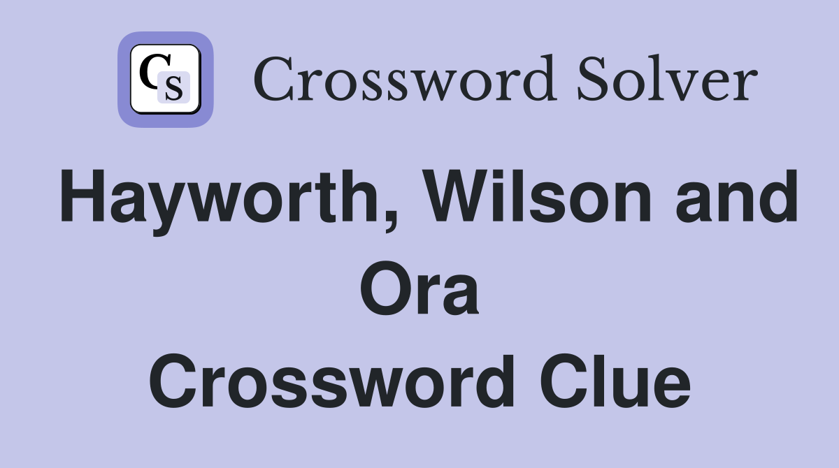 Hayworth, Wilson and Ora Crossword Clue