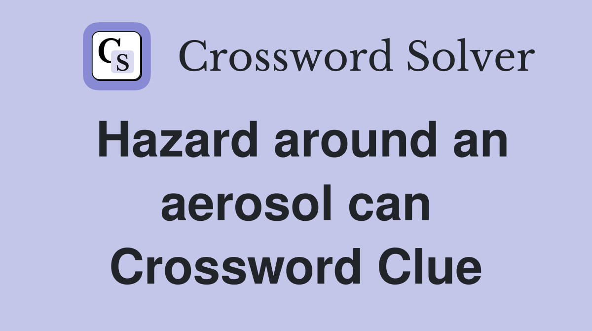 Hazard around an aerosol can Crossword Clue