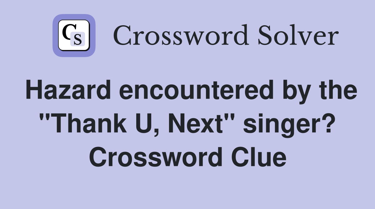 Hazard encountered by the "Thank U, Next" singer? Crossword Clue