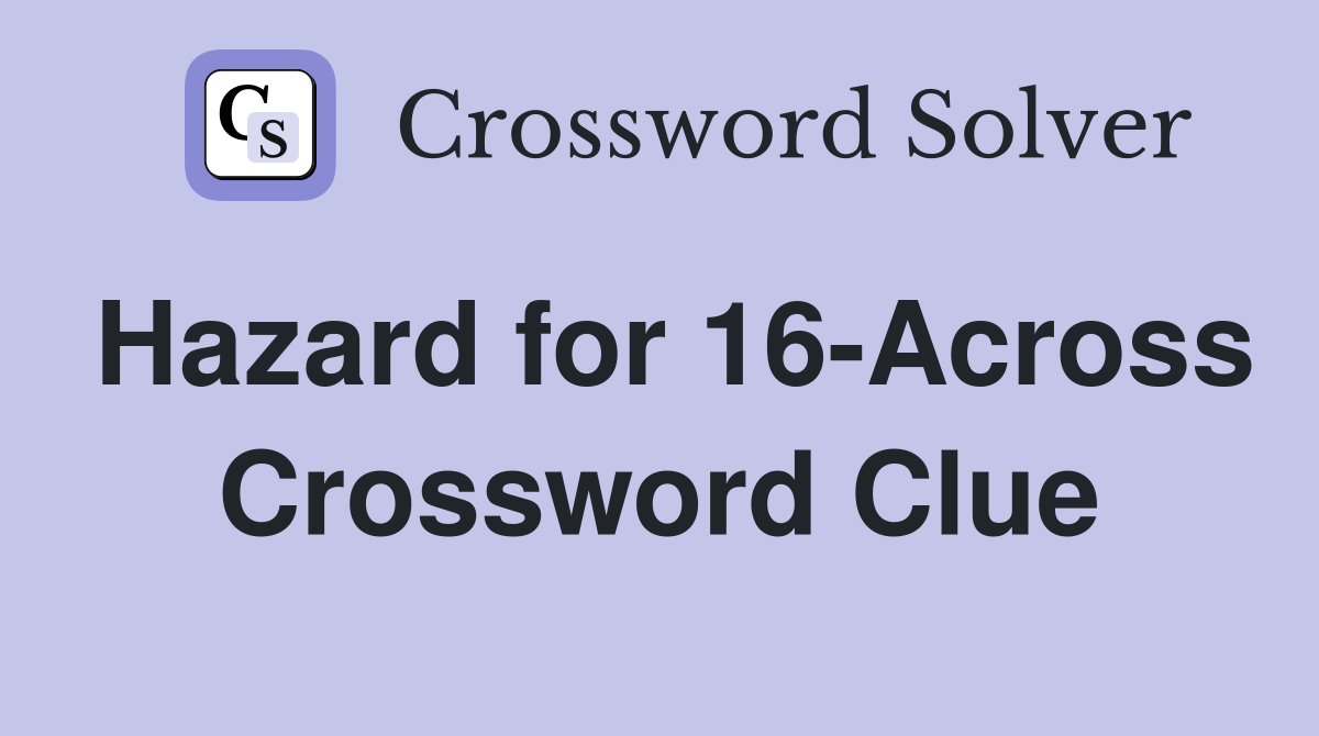Hazard for 16-Across Crossword Clue