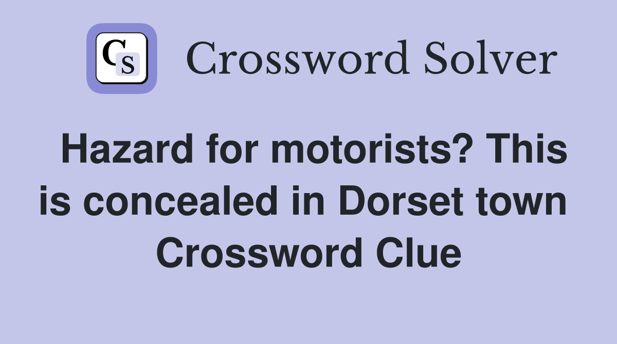 Hazard for motorists? This is concealed in Dorset town  Crossword Clue