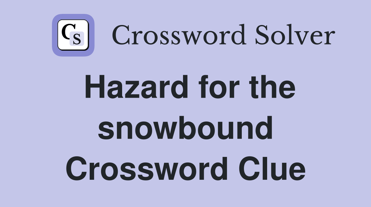 Hazard for the snowbound Crossword Clue