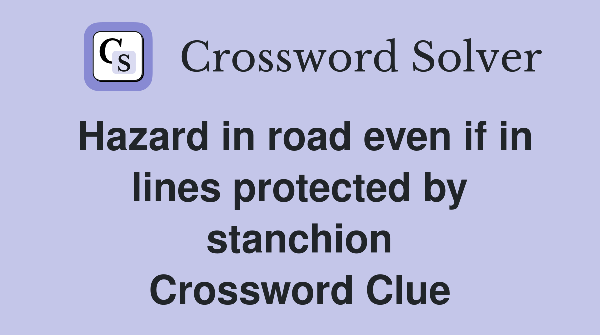 Hazard in road even if in lines protected by stanchion Crossword Clue