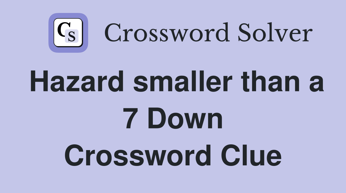 Hazard smaller than a 7 Down Crossword Clue