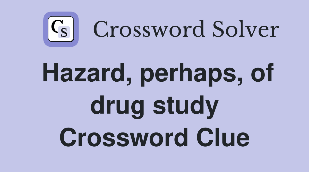 Hazard, perhaps, of drug study Crossword Clue