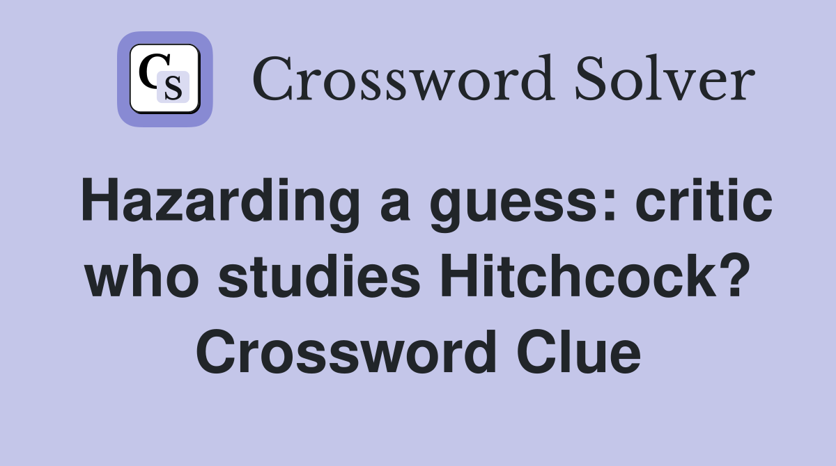 Hazarding a guess: critic who studies Hitchcock? Crossword Clue