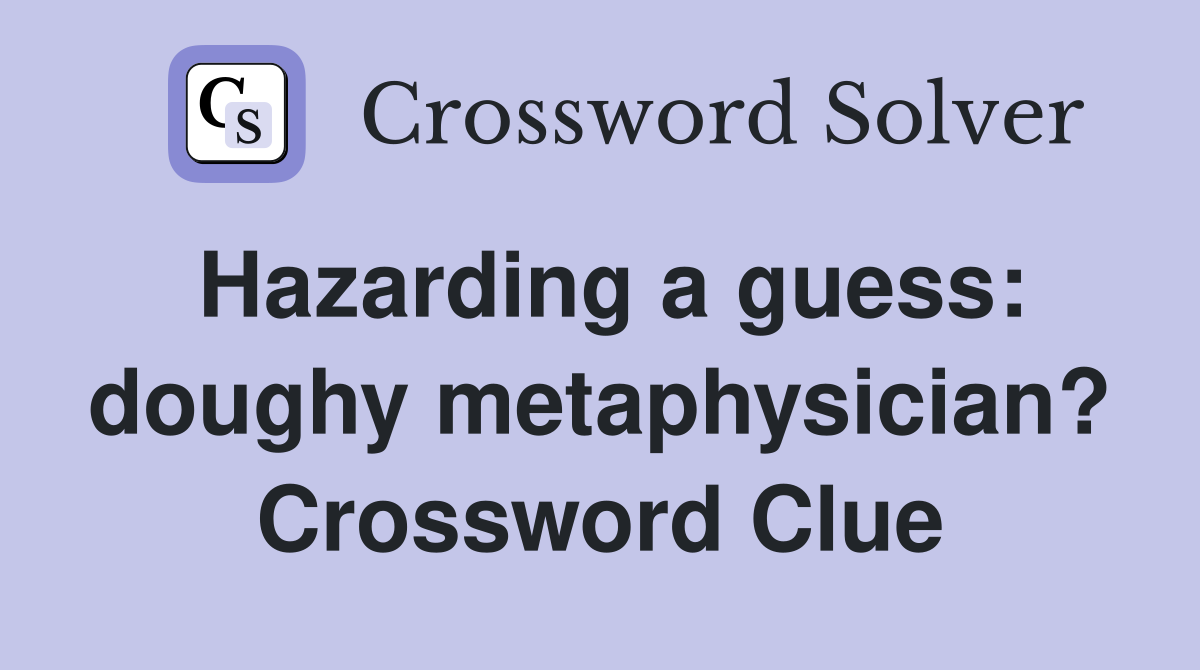 Hazarding a guess: doughy metaphysician? Crossword Clue