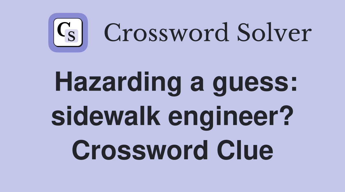 Hazarding a guess: sidewalk engineer? Crossword Clue