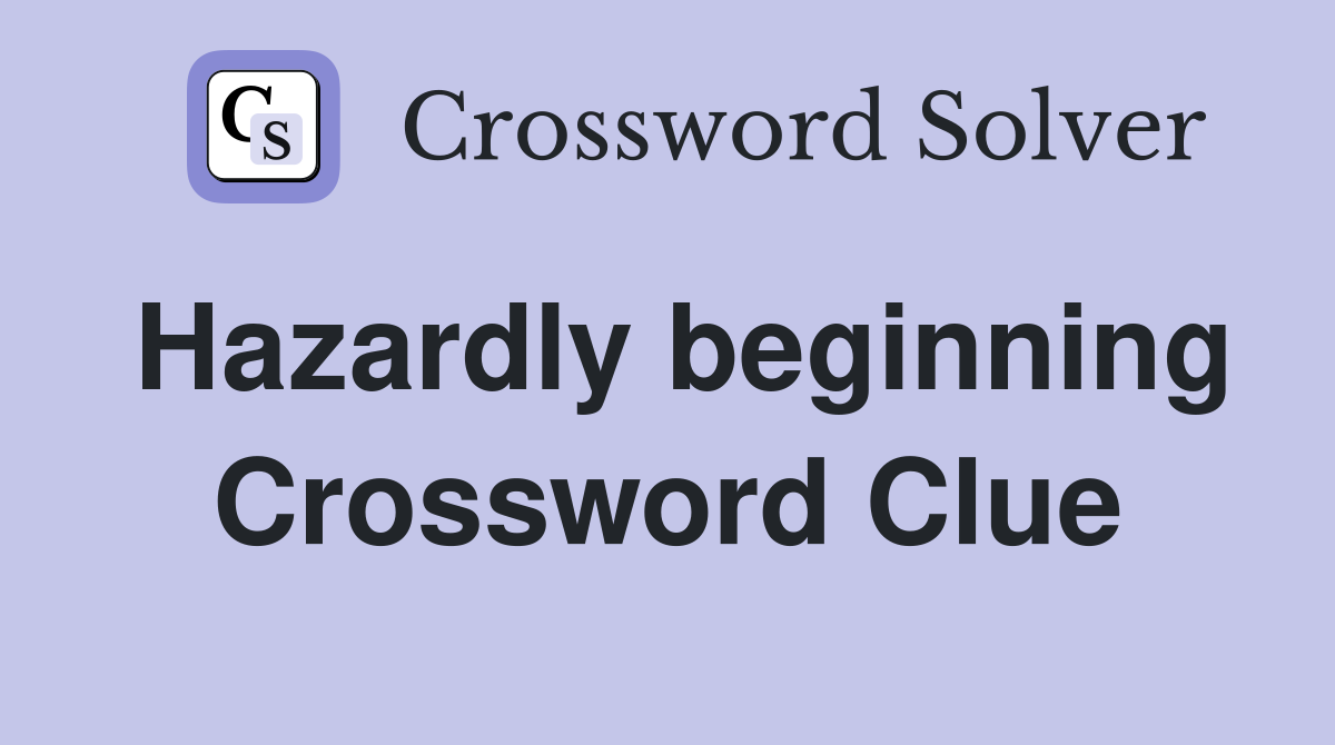 Hazardly beginning Crossword Clue