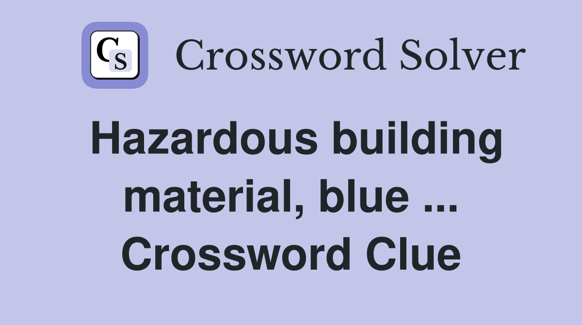 Hazardous building material, blue ... Crossword Clue