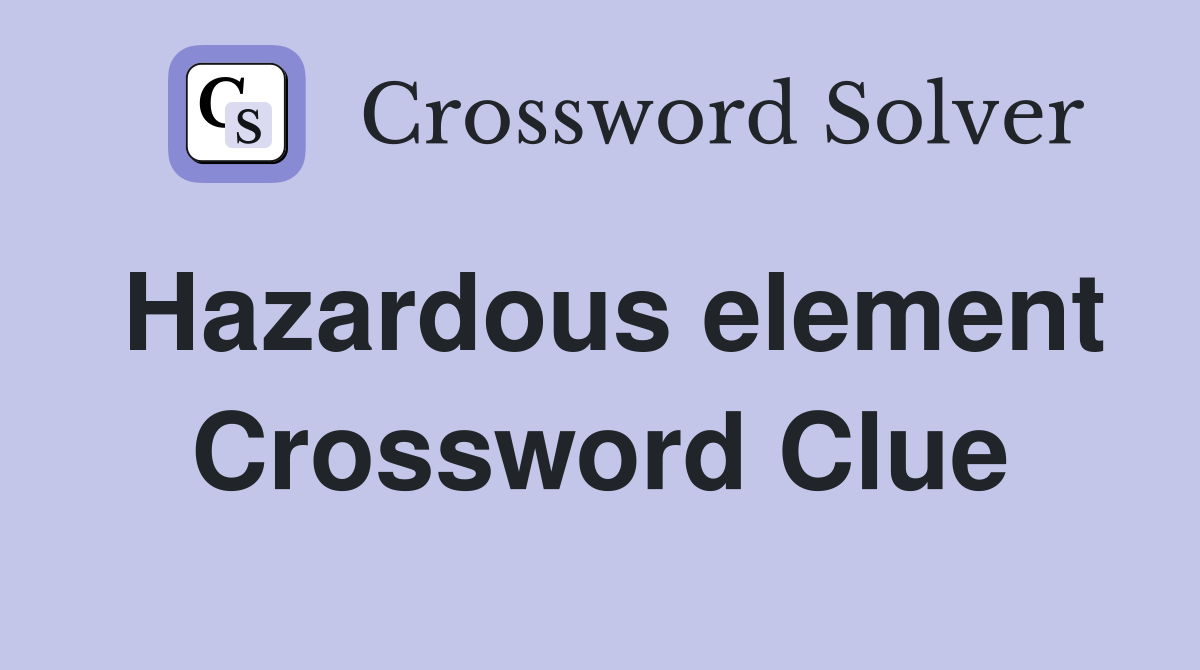Hazardous element Crossword Clue