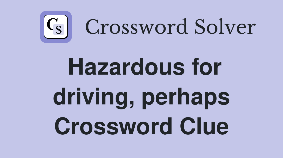 Hazardous for driving, perhaps Crossword Clue