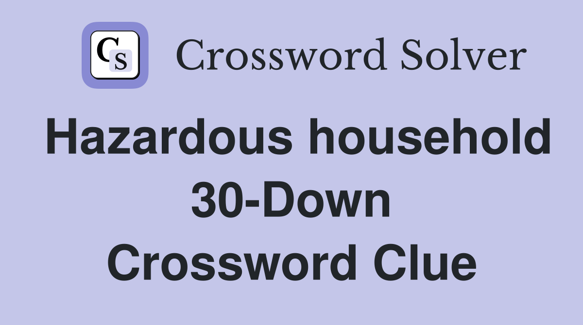 Hazardous household 30-Down Crossword Clue