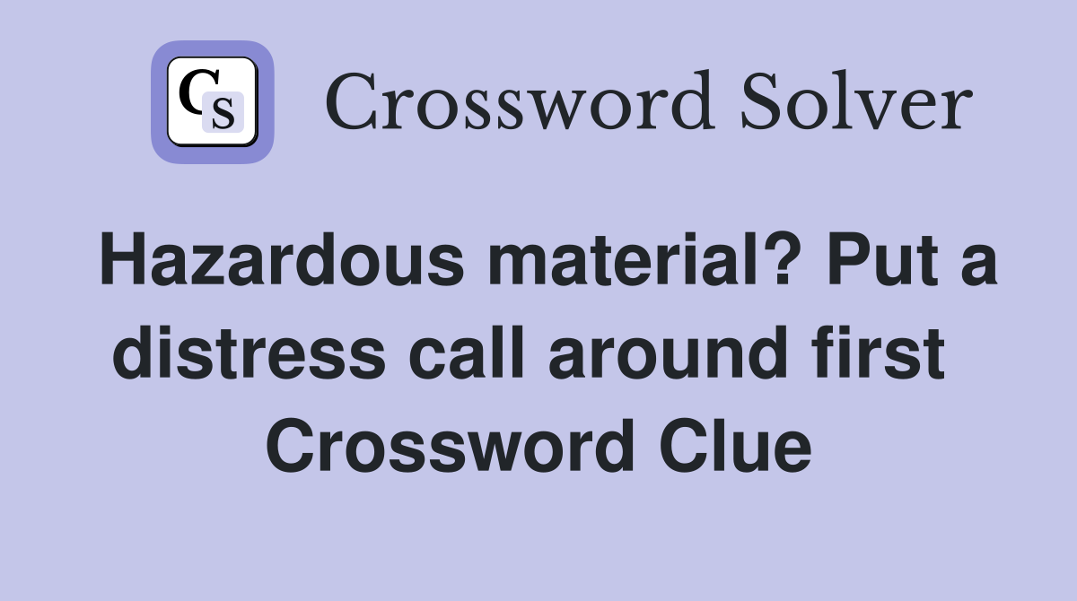 Hazardous material? Put a distress call around first  Crossword Clue