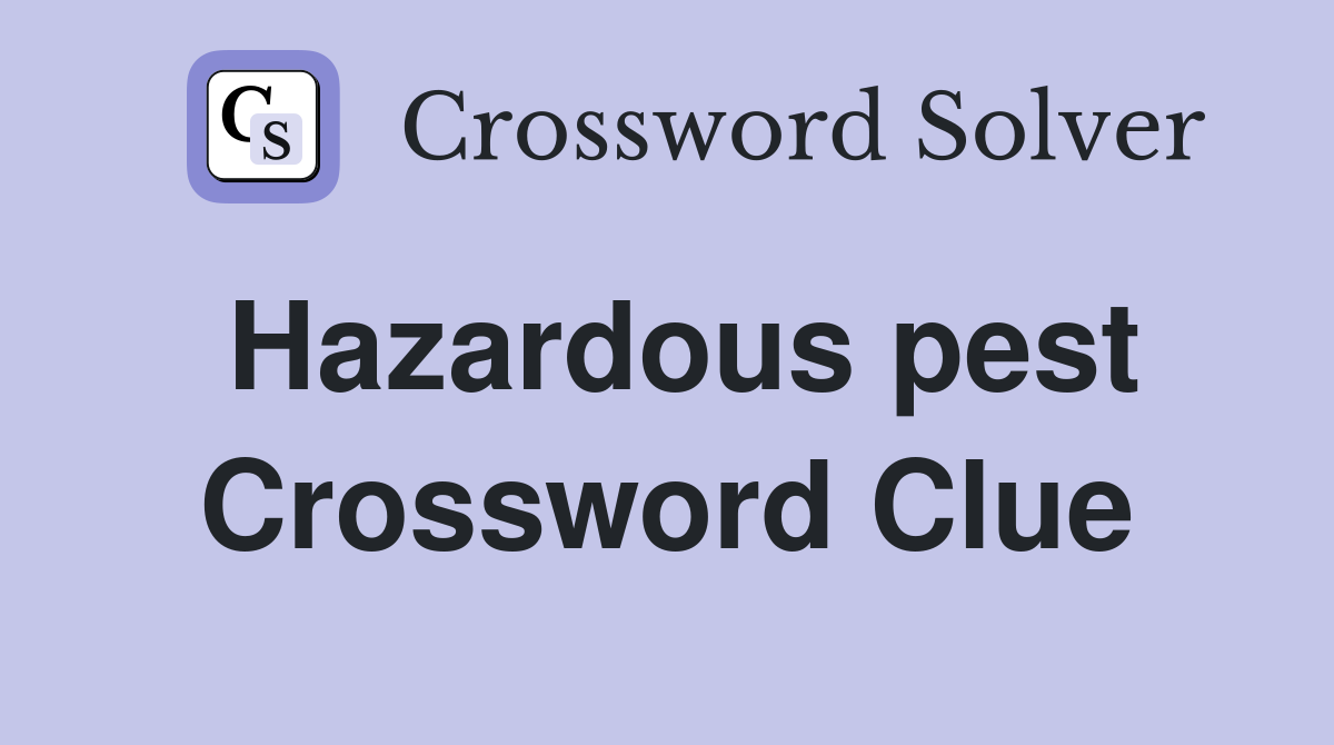 Hazardous pest Crossword Clue