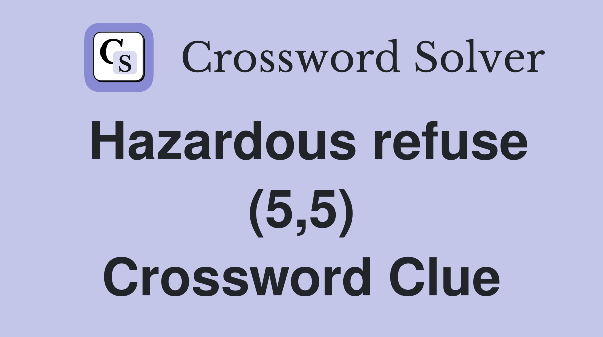 Hazardous refuse (5,5) Crossword Clue