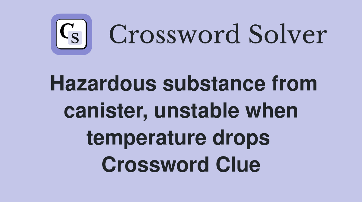 Hazardous substance from canister, unstable when temperature drops  Crossword Clue