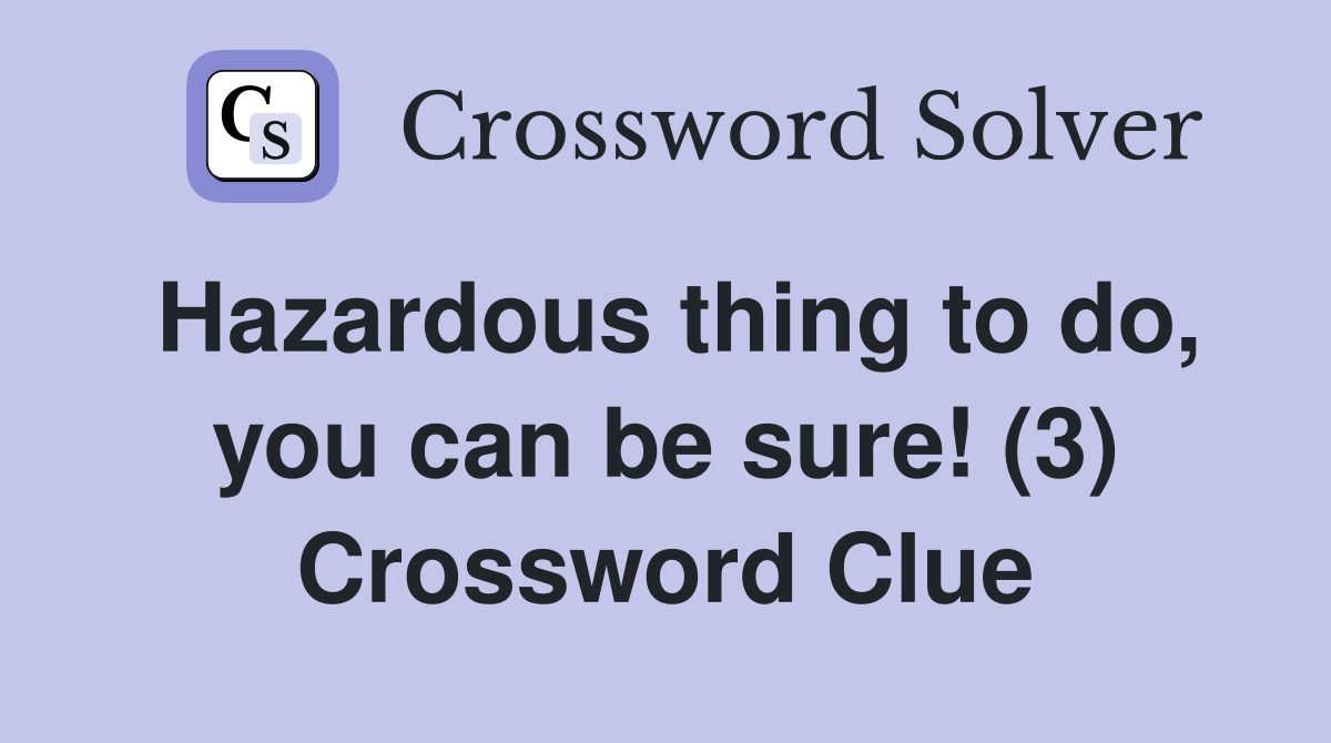 Hazardous thing to do, you can be sure! (3) Crossword Clue