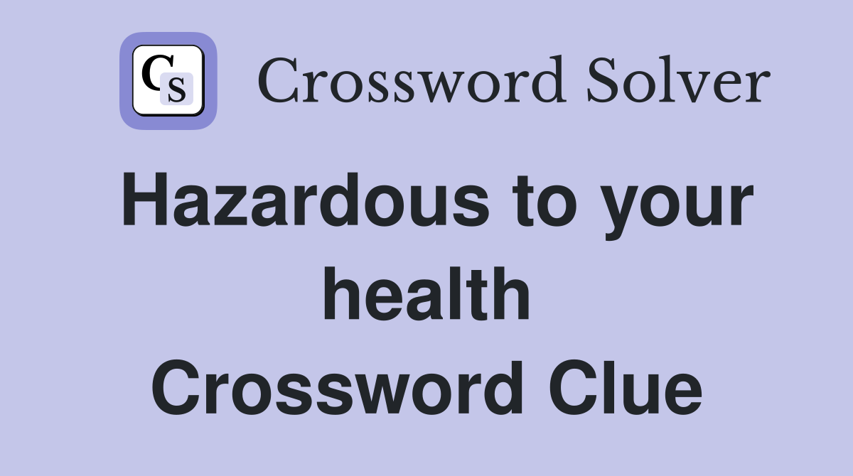 Hazardous to your health Crossword Clue