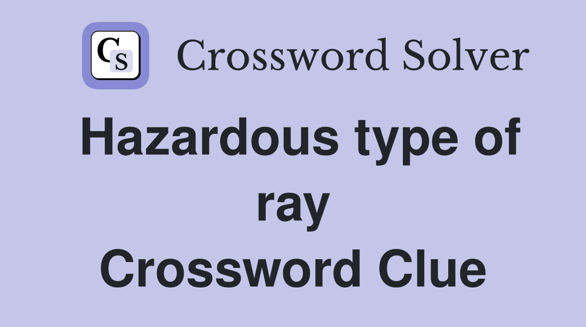Hazardous type of ray Crossword Clue