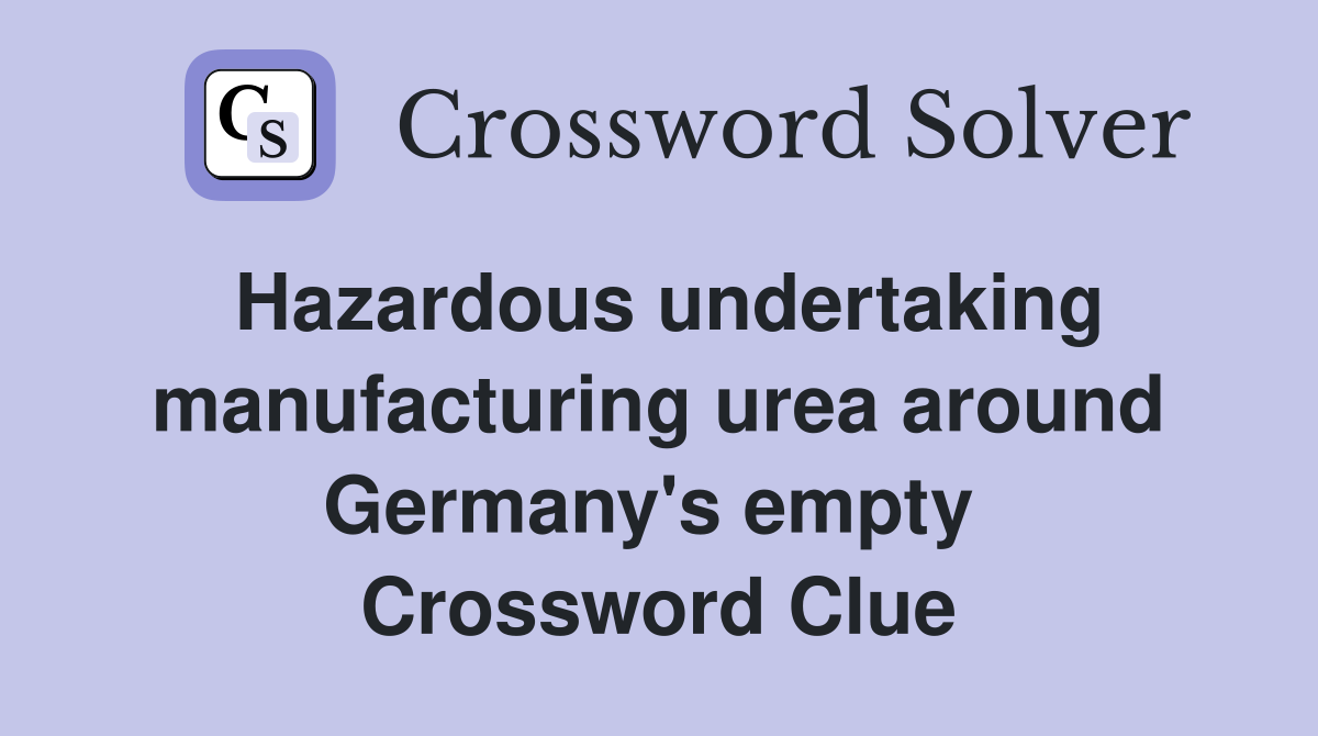 Hazardous undertaking manufacturing urea around Germany's empty  Crossword Clue