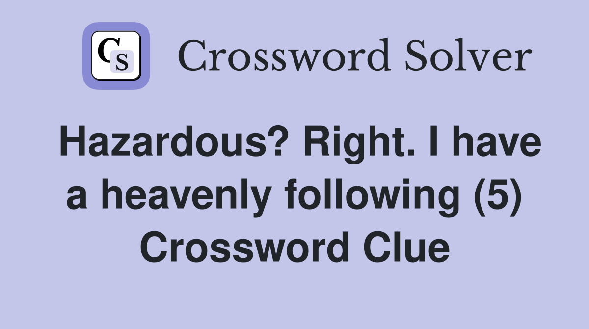 Hazardous? Right. I have a heavenly following (5) Crossword Clue