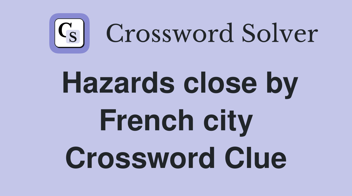 Hazards close by French city Crossword Clue