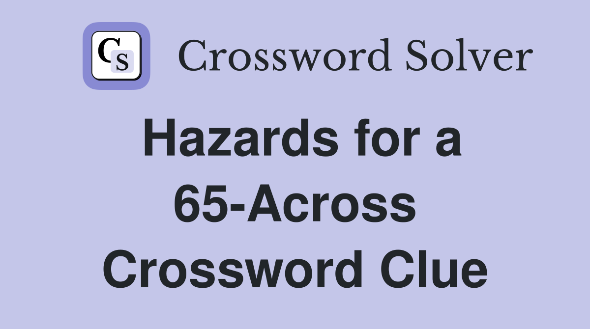 Hazards for a 65-Across Crossword Clue
