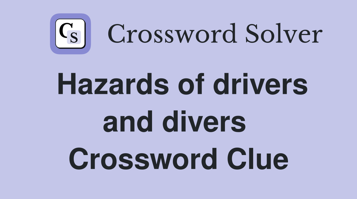 Hazards of drivers and divers  Crossword Clue