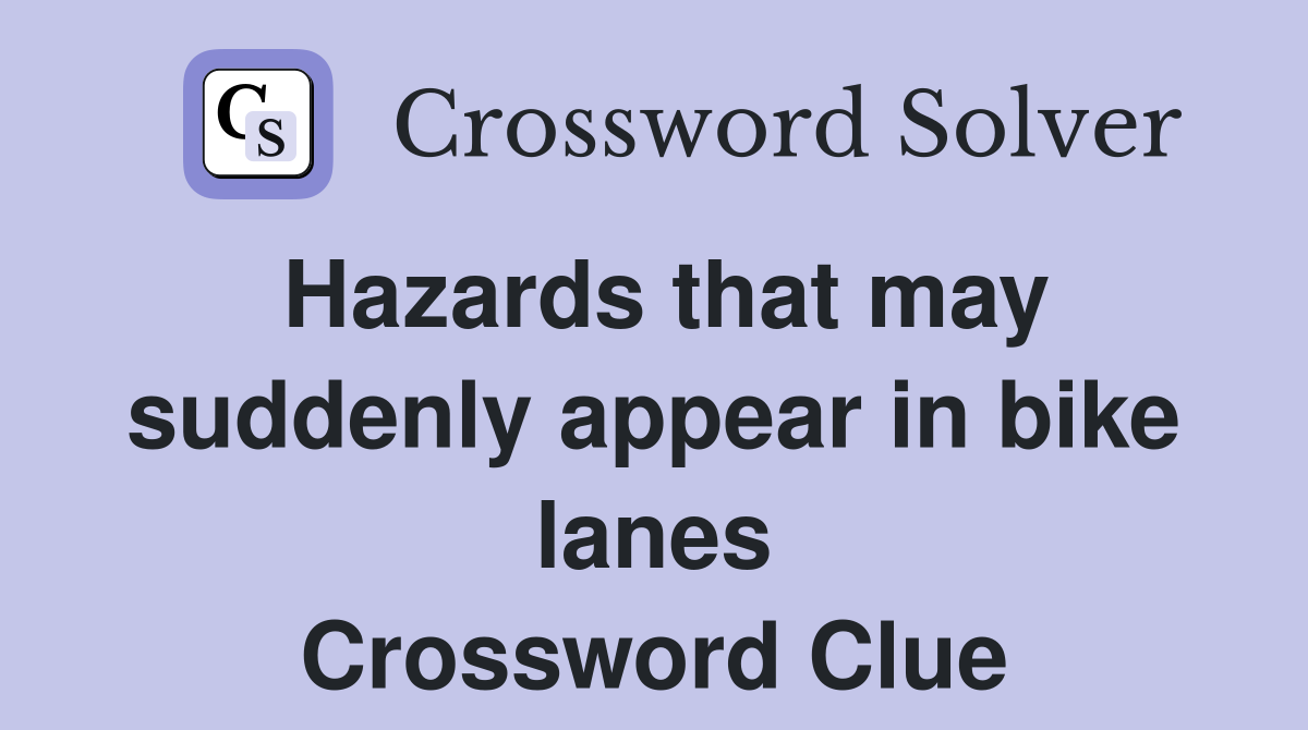 Hazards that may suddenly appear in bike lanes Crossword Clue