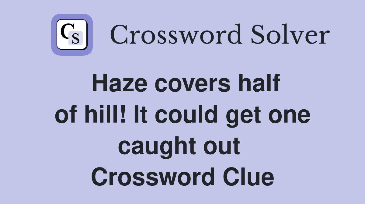 Haze covers half of hill! It could get one caught out  Crossword Clue