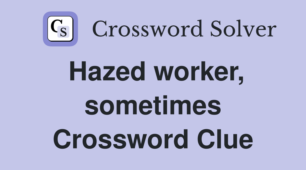 Hazed worker, sometimes Crossword Clue