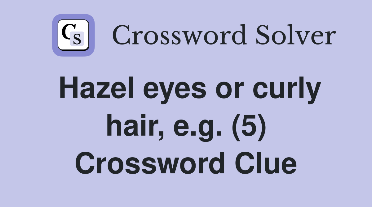 Hazel eyes or curly hair, e.g. (5) Crossword Clue
