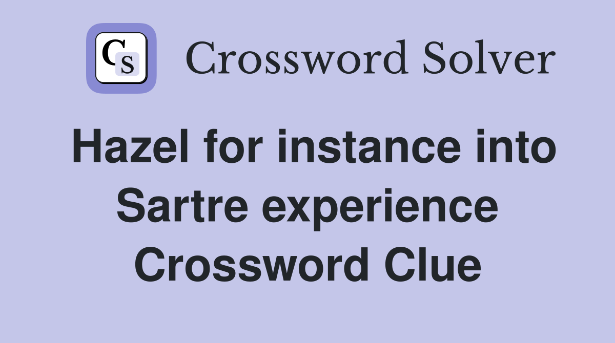 Hazel for instance into Sartre experience Crossword Clue