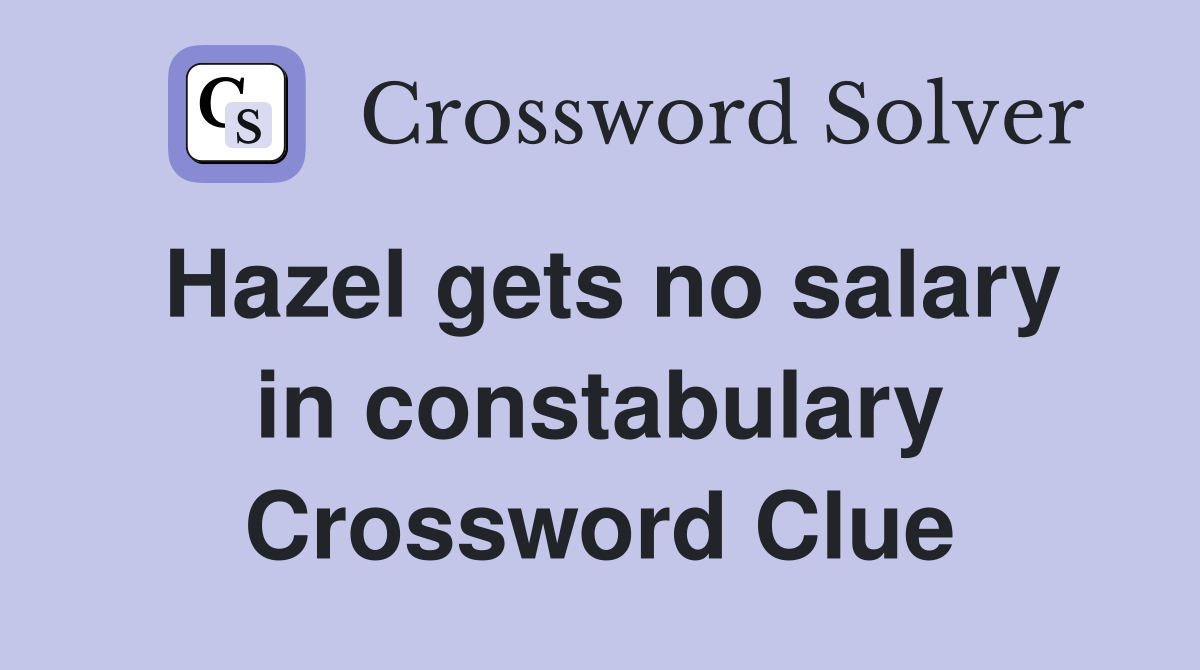Hazel gets no salary in constabulary Crossword Clue