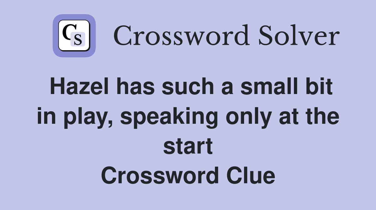 Hazel has such a small bit in play, speaking only at the start Crossword Clue